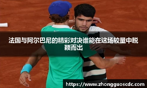 法国与阿尔巴尼的精彩对决谁能在这场较量中脱颖而出