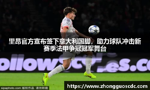 里昂官方宣布签下意大利国脚，助力球队冲击新赛季法甲争冠冠军舞台